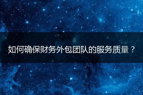 如何确保财务外包团队的服务质量？