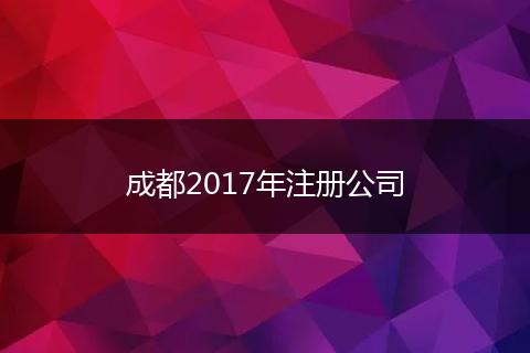 成都2017年注册公司