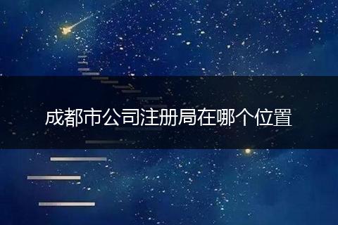 成都市公司注册局在哪个位置