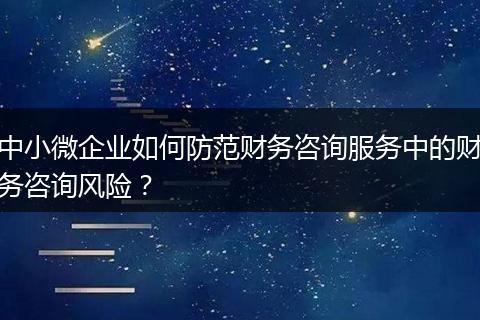 中小微企业如何防范财务咨询服务中的财务咨询风险？