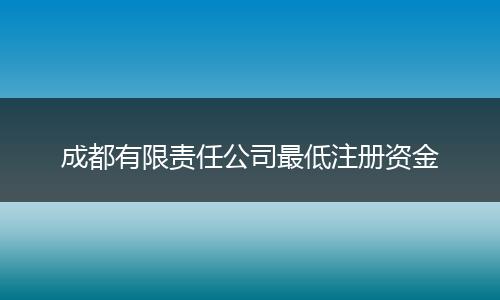 成都有限责任公司最低注册资金