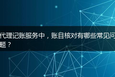 代理记账服务中，账目核对有哪些常见问题？