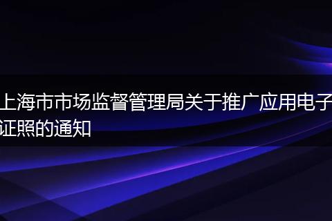 上海市市场监督管理局关于推广应用电子证照的通知