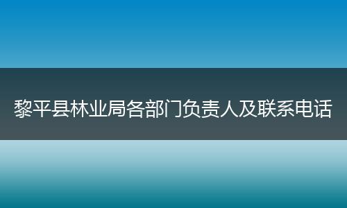 黎平县林业局各部门负责人及联系电话