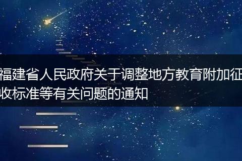 福建省人民政府关于调整地方教育附加征收标准等有关问题的通知