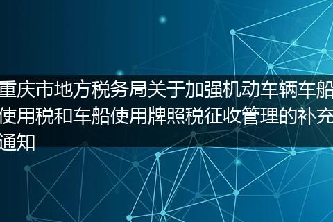 重庆市地方税务局关于加强机动车辆车船使用税和车船使用牌照税征收管理的补充通知