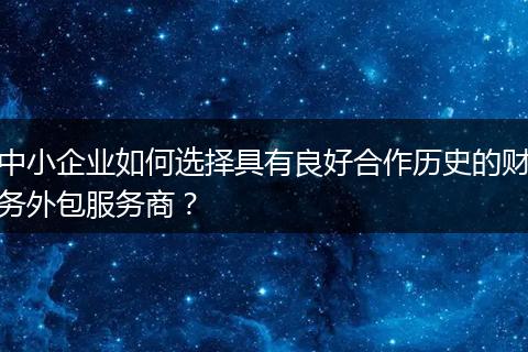 中小企业如何选择具有良好合作历史的财务外包服务商？