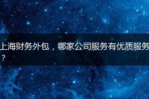 上海财务外包，哪家公司服务有优质服务？