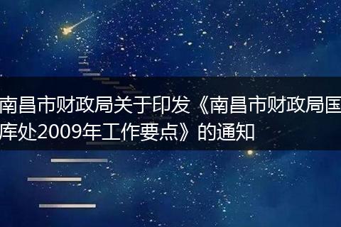 南昌市财政局关于印发《南昌市财政局国库处2009年工作要点》的通知