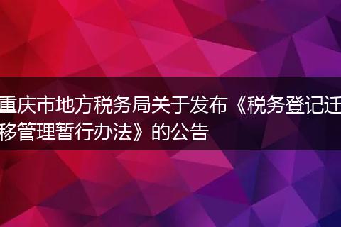 重庆市地方税务局关于发布《税务登记迁移管理暂行办法》的公告