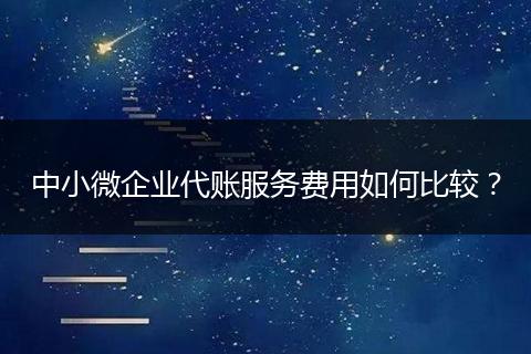 中小微企业代账服务费用如何比较？