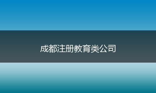 成都注册教育类公司