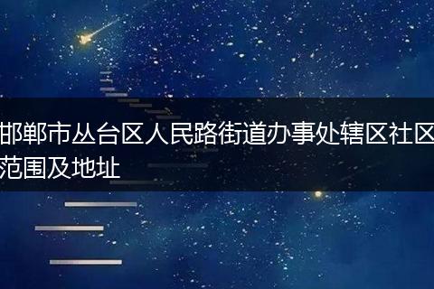 邯郸市丛台区人民路街道办事处辖区社区范围及地址
