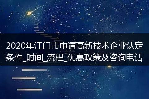 2020年江门市申请高新技术企业认定条件_时间_流程_优惠政策及咨询电话