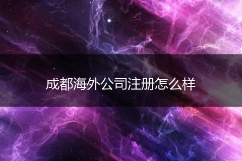 成都海外公司注册怎么样