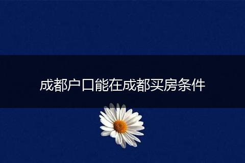 成都户口能在成都买房条件