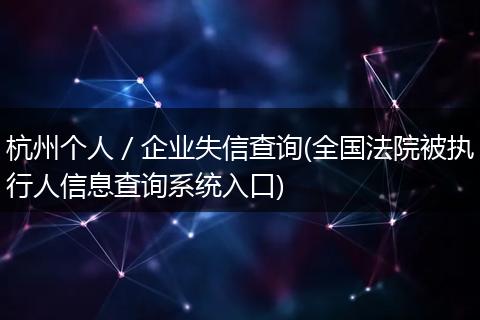 杭州个人／企业失信查询(全国法院被执行人信息查询系统入口)