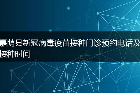 嘉荫县新冠病毒疫苗接种门诊预约电话及接种时间