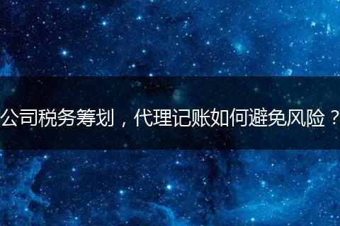 公司税务筹划，代理记账如何避免风险？
