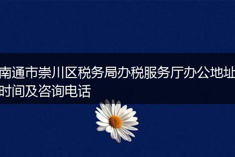 南通市崇川区税务局办税服务厅办公地址时间及咨询电话