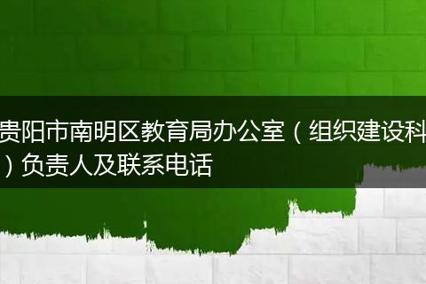 贵阳市南明区教育局办公室（组织建设科）负责人及联系电话