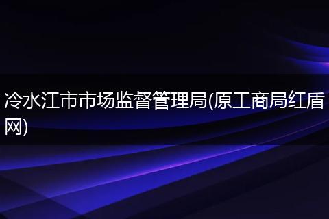 冷水江市市场监督管理局(原工商局红盾网)