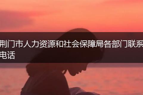 荆门市人力资源和社会保障局各部门联系电话