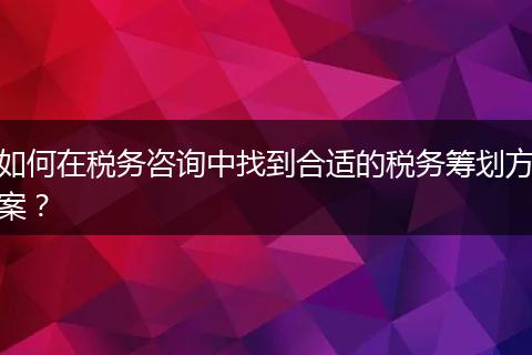 如何在税务咨询中找到合适的税务筹划方案？
