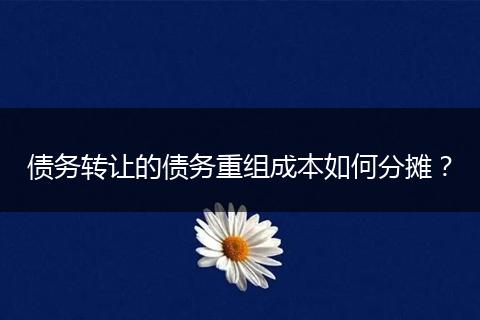 债务转让的债务重组成本如何分摊？