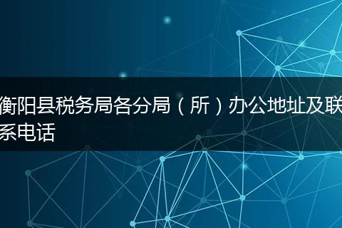 衡阳县税务局各分局（所）办公地址及联系电话