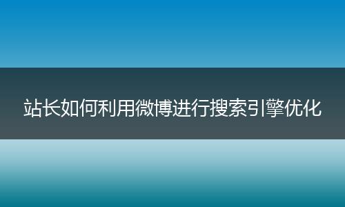 站长如何利用微博进行搜索引擎优化