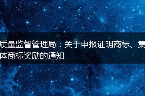 质量监督管理局：关于申报证明商标、集体商标奖励的通知