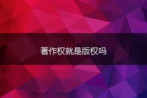 著作权就是版权吗