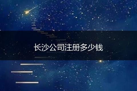 长沙公司注册多少钱