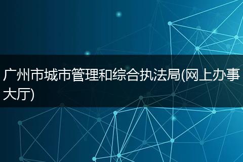 广州市城市管理和综合执法局(网上办事大厅)