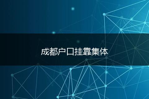 成都户口挂靠集体