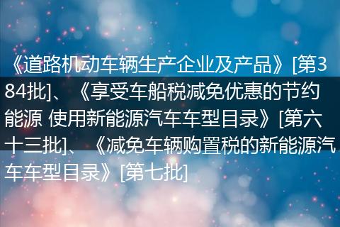 《道路机动车辆生产企业及产品》[第384批]、《享受车船税减免优惠的节约能源 使用新能源汽车车型目录》[第六十三批]、《减免车辆购置税的新能源汽车车型目录》[第七批]