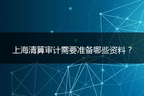 上海清算审计需要准备哪些资料？
