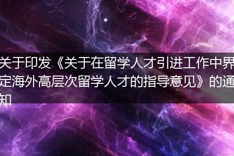 关于印发《关于在留学人才引进工作中界定海外高层次留学人才的指导意见》的通知