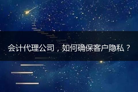 会计代理公司，如何确保客户隐私？
