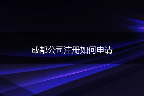 成都公司注册如何申请