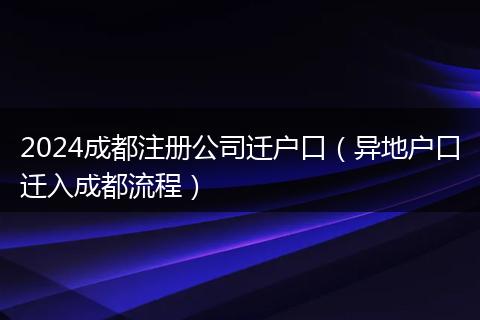 2024成都注册公司迁户口（异地户口迁入成都流程）