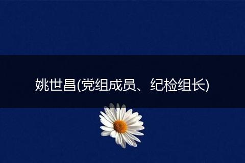 姚世昌(党组成员、纪检组长)