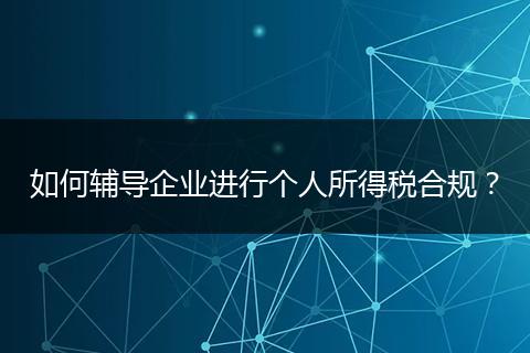 如何辅导企业进行个人所得税合规？