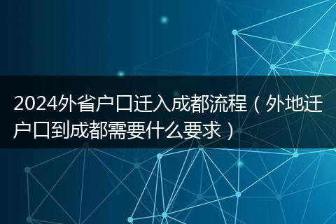 2024外省户口迁入成都流程（外地迁户口到成都需要什么要求）