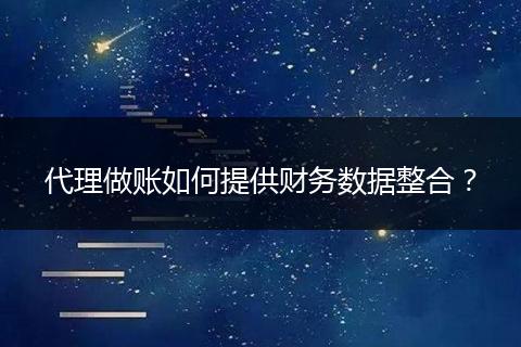 代理做账如何提供财务数据整合？