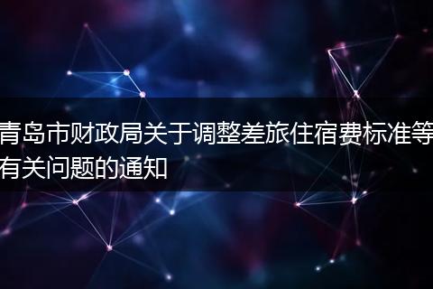 青岛市财政局关于调整差旅住宿费标准等有关问题的通知