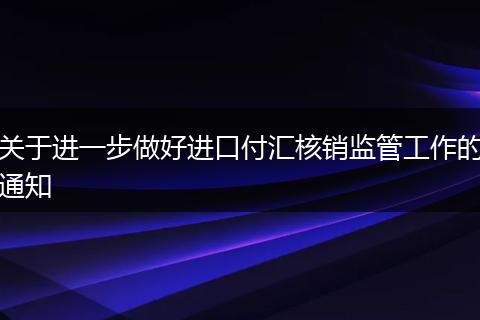 关于进一步做好进口付汇核销监管工作的通知
