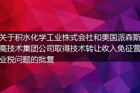 关于积水化学工业株式会社和美国派森斯高技术集团公司取得技术转让收入免征营业税问题的批复