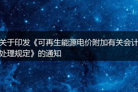 关于印发《可再生能源电价附加有关会计处理规定》的通知